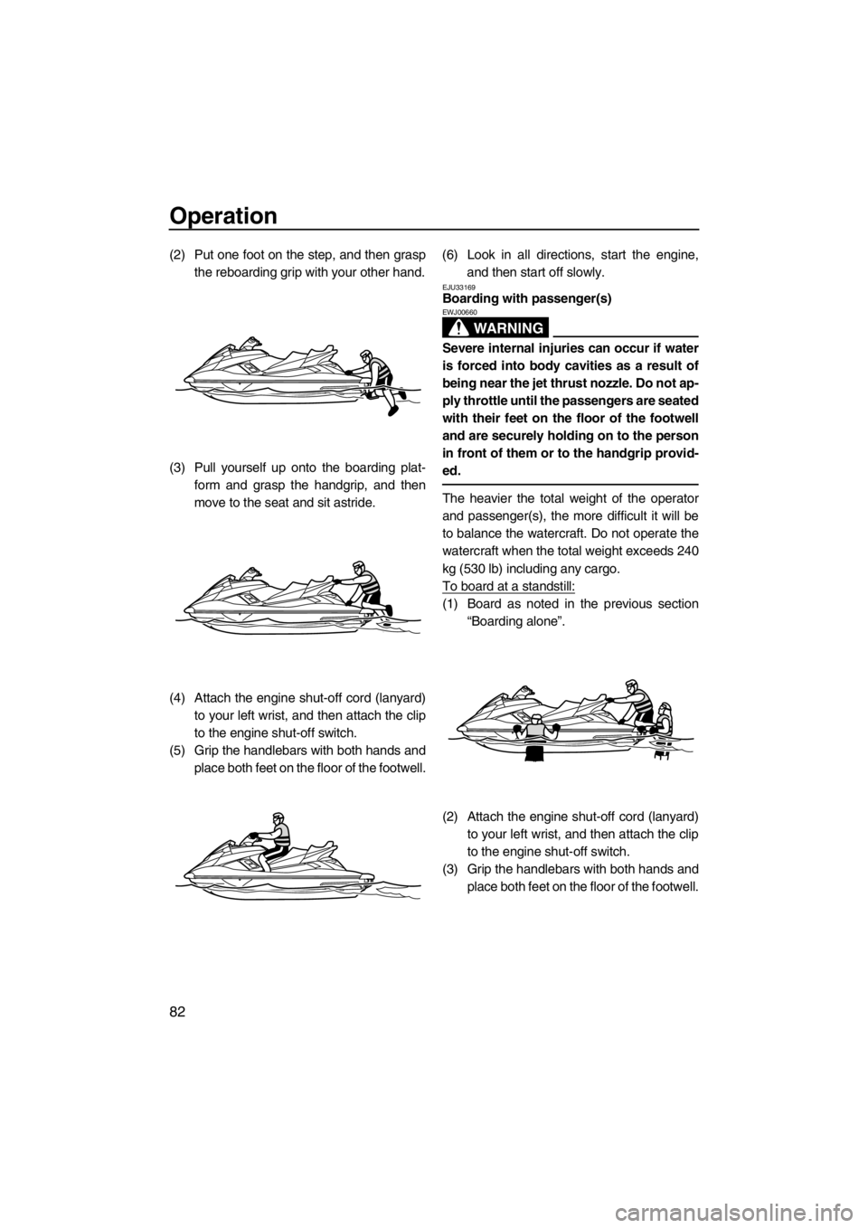 YAMAHA FX SHO 2012 Manual Online Operation
82
(2) Put one foot on the step, and then grasp
the reboarding grip with your other hand.
(3) Pull yourself up onto the boarding plat-
form and grasp the handgrip, and then
move to the seat YAMAHA FX SHO 2012 Manual Online Operation
82
(2) Put one foot on the step, and then grasp
the reboarding grip with your other hand.
(3) Pull yourself up onto the boarding plat-
form and grasp the handgrip, and then
move to the seat