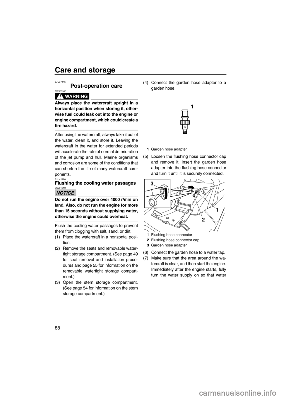 YAMAHA FX SHO 2012  Owners Manual Care and storage
88
EJU37145
Post-operation care 
WARNING
EWJ00330
Always place the watercraft upright in a
horizontal position when storing it, other-
wise fuel could leak out into the engine or
engi