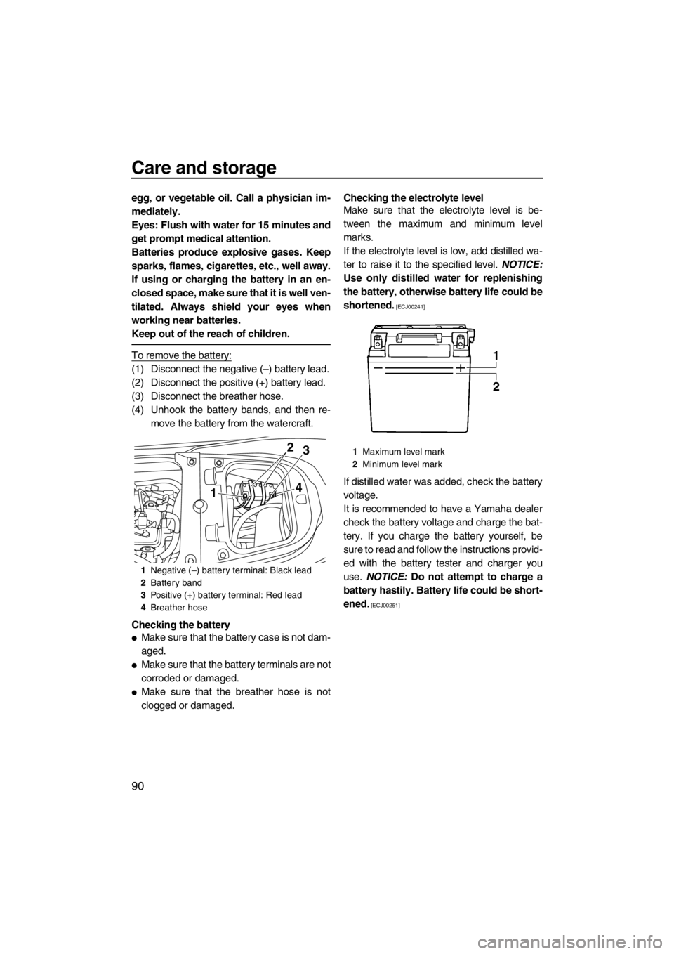 YAMAHA FX SHO 2012  Owners Manual Care and storage
90
egg, or vegetable oil. Call a physician im-
mediately.
Eyes: Flush with water for 15 minutes and
get prompt medical attention.
Batteries produce explosive gases. Keep
sparks, flame