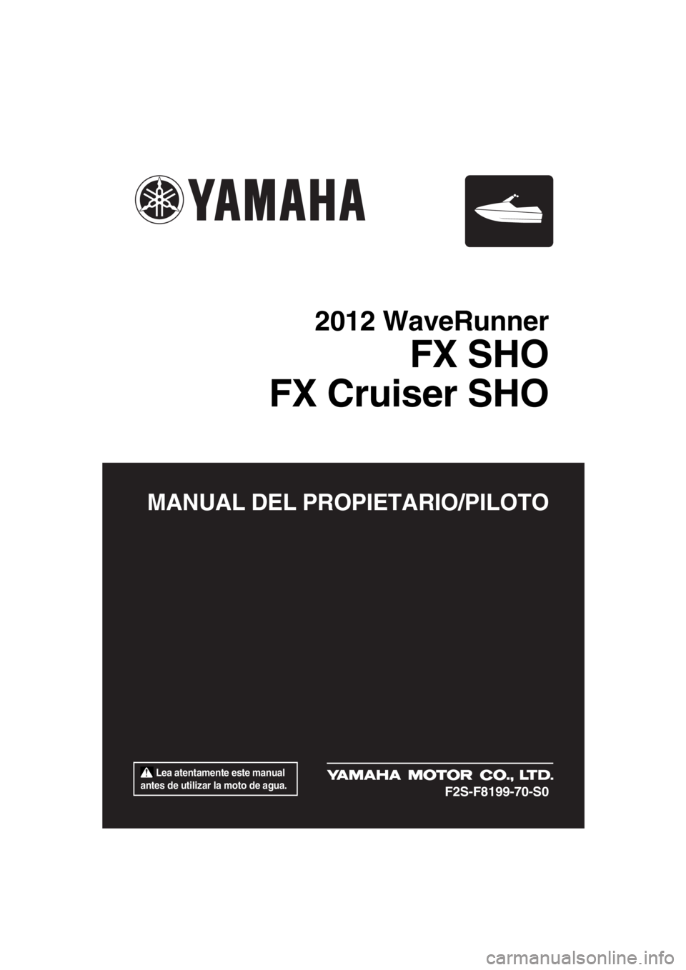 YAMAHA FX SHO 2012 Manuale de Empleo (in Spanish) Lea atentamente este manual
antes de utilizar la moto de agua.
MANUAL DEL PROPIETARIO/PILOTO
2012 WaveRunner
FX SHO
FX Cruiser SHO
F2S-F8199-70-S0
UF2S70S0.book Page 1 Thursday, December 8, 2011 YAMAHA FX SHO 2012 Manuale de Empleo (in Spanish) Lea atentamente este manual
antes de utilizar la moto de agua.
MANUAL DEL PROPIETARIO/PILOTO
2012 WaveRunner
FX SHO
FX Cruiser SHO
F2S-F8199-70-S0
UF2S70S0.book Page 1 Thursday, December 8, 2011