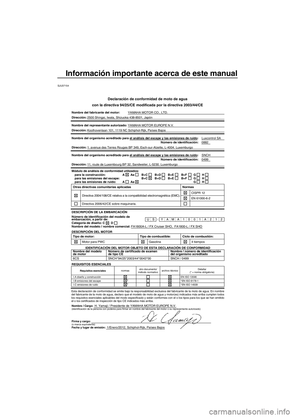 YAMAHA FX SHO 2012 Manuale de Empleo (in Spanish) Información importante acerca de este manual
SJU37154
Declaración de conformidad de moto de agua
con la directiva 94/25/CE modificada por la directiva 2003/44/CE
Nombre del fabricante del motor:YAMA YAMAHA FX SHO 2012 Manuale de Empleo (in Spanish) Información importante acerca de este manual
SJU37154
Declaración de conformidad de moto de agua
con la directiva 94/25/CE modificada por la directiva 2003/44/CE
Nombre del fabricante del motor:YAMA