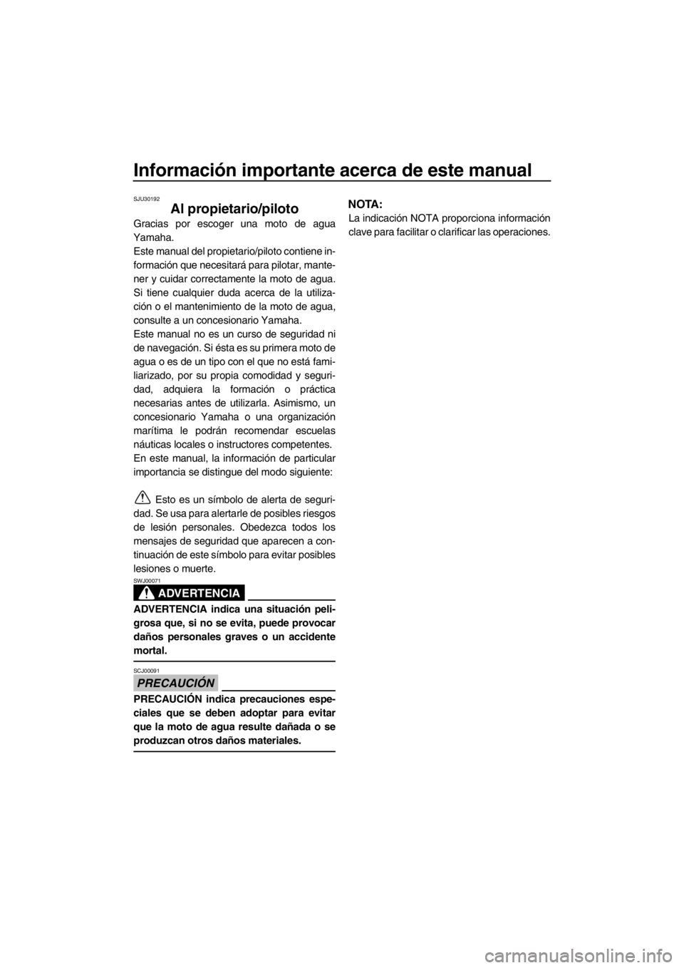 YAMAHA FX SHO 2012  Manuale de Empleo (in Spanish) Información importante acerca de este manual
SJU30192
Al propietario/piloto
Gracias por escoger una moto de agua
Yamaha.
Este manual del propietario/piloto contiene in-
formación que necesitará par