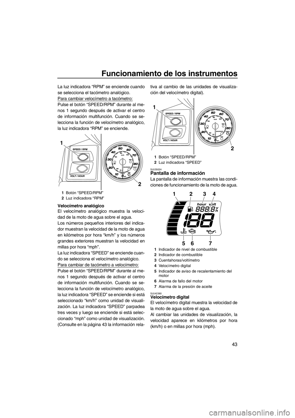 YAMAHA FX SHO 2012 Manuale de Empleo (in Spanish) Funcionamiento de los instrumentos
43
La luz indicadora “RPM” se enciende cuando
se selecciona el tacómetro analógico.
Para cambiar velocímetro a tacómetro:
Pulse el botón “SPEED/RPM” dur YAMAHA FX SHO 2012 Manuale de Empleo (in Spanish) Funcionamiento de los instrumentos
43
La luz indicadora “RPM” se enciende cuando
se selecciona el tacómetro analógico.
Para cambiar velocímetro a tacómetro:
Pulse el botón “SPEED/RPM” dur