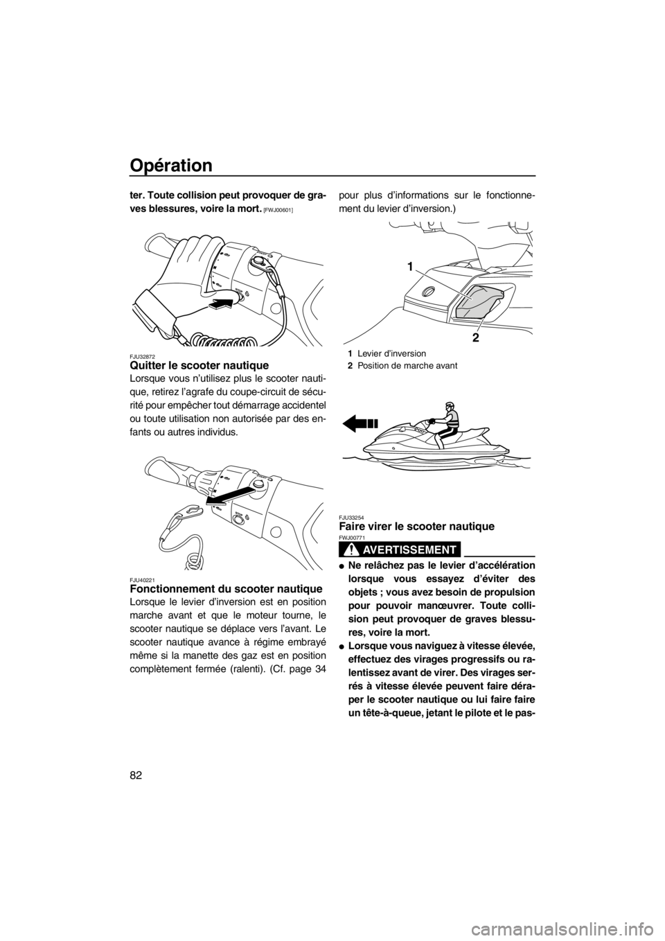 YAMAHA FX SHO 2012  Notices Demploi (in French) Opération
82
ter. Toute collision peut provoquer de gra-
ves blessures, voire la mort.
 [FWJ00601]
FJU32872
Quitter le scooter nautique 
Lorsque vous n’utilisez plus le scooter nauti-
que, retirez 