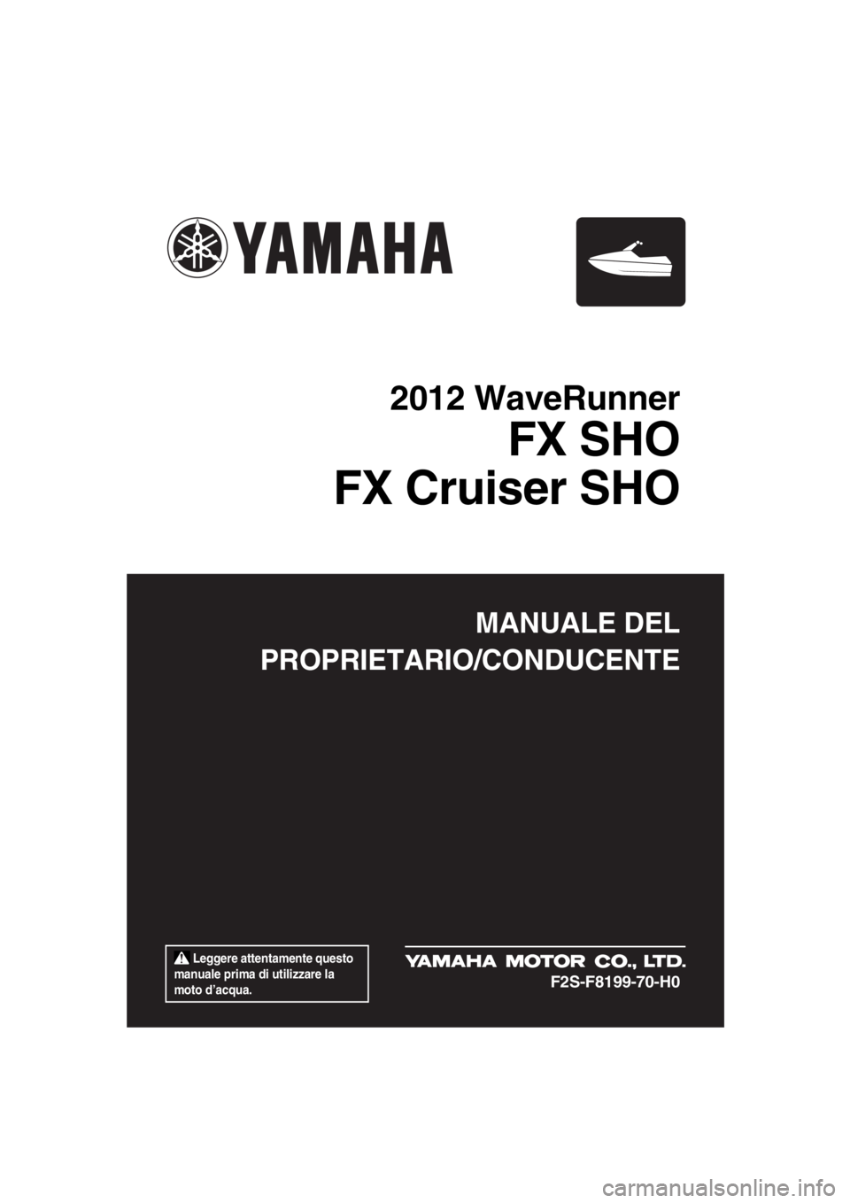 YAMAHA FX SHO 2012  Manuale duso (in Italian)  Leggere attentamente questo 
manuale prima di utilizzare la 
moto d’acqua.
MANUALE DEL
PROPRIETARIO/CONDUCENTE
2012 WaveRunner
FX SHO
FX Cruiser SHO
F2S-F8199-70-H0
UF2S70H0.book  Page 1  Wednesday