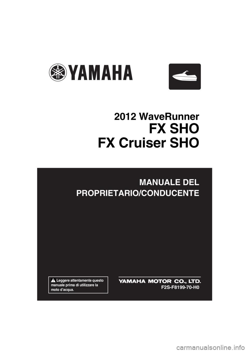 YAMAHA FX SHO 2012 Manuale duso (in Italian) Leggere attentamente questo
manuale prima di utilizzare la
moto d’acqua.
MANUALE DEL
PROPRIETARIO/CONDUCENTE
2012 WaveRunner
FX SHO
FX Cruiser SHO
F2S-F8199-70-H0
UF2S70H0.book Page 1 Wednesday YAMAHA FX SHO 2012 Manuale duso (in Italian) Leggere attentamente questo
manuale prima di utilizzare la
moto d’acqua.
MANUALE DEL
PROPRIETARIO/CONDUCENTE
2012 WaveRunner
FX SHO
FX Cruiser SHO
F2S-F8199-70-H0
UF2S70H0.book Page 1 Wednesday