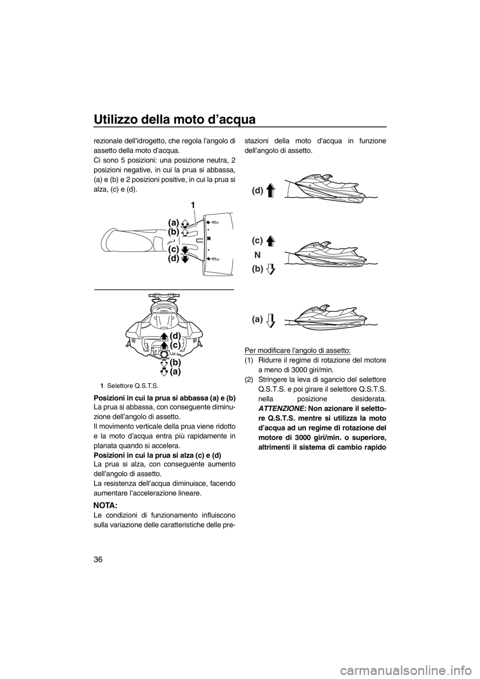 YAMAHA FX SHO 2012  Manuale duso (in Italian) Utilizzo della moto d’acqua
36
rezionale dell’idrogetto, che regola l’angolo di
assetto della moto d’acqua.
Ci sono 5 posizioni: una posizione neutra, 2
posizioni negative, in cui la prua si a