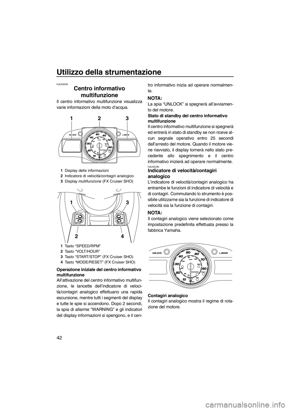 YAMAHA FX SHO 2012  Manuale duso (in Italian) Utilizzo della strumentazione
42
HJU42240
Centro informativo 
multifunzione 
Il centro informativo multifunzione visualizza
varie informazioni della moto d’acqua.
Operazione iniziale del centro info
