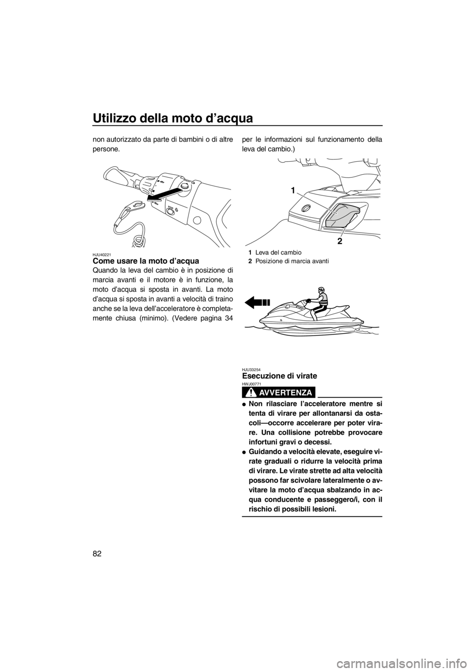 YAMAHA FX SHO 2012 Manuale duso (in Italian) Utilizzo della moto d’acqua
82
non autorizzato da parte di bambini o di altre
persone.
HJU40221Come usare la moto d’acqua
Quando la leva del cambio è in posizione di
marcia avanti e il motore è YAMAHA FX SHO 2012 Manuale duso (in Italian) Utilizzo della moto d’acqua
82
non autorizzato da parte di bambini o di altre
persone.
HJU40221Come usare la moto d’acqua
Quando la leva del cambio è in posizione di
marcia avanti e il motore è