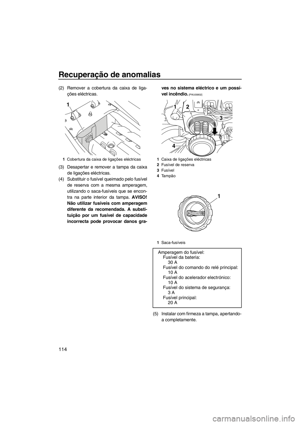 YAMAHA FX SHO 2012  Manual de utilização (in Portuguese) Recuperação de anomalias
114
(2) Remover a cobertura da caixa de liga-
ções eléctricas.
(3) Desapertar e remover a tampa da caixa
de ligações eléctricas.
(4) Substituir o fusível queimado pel