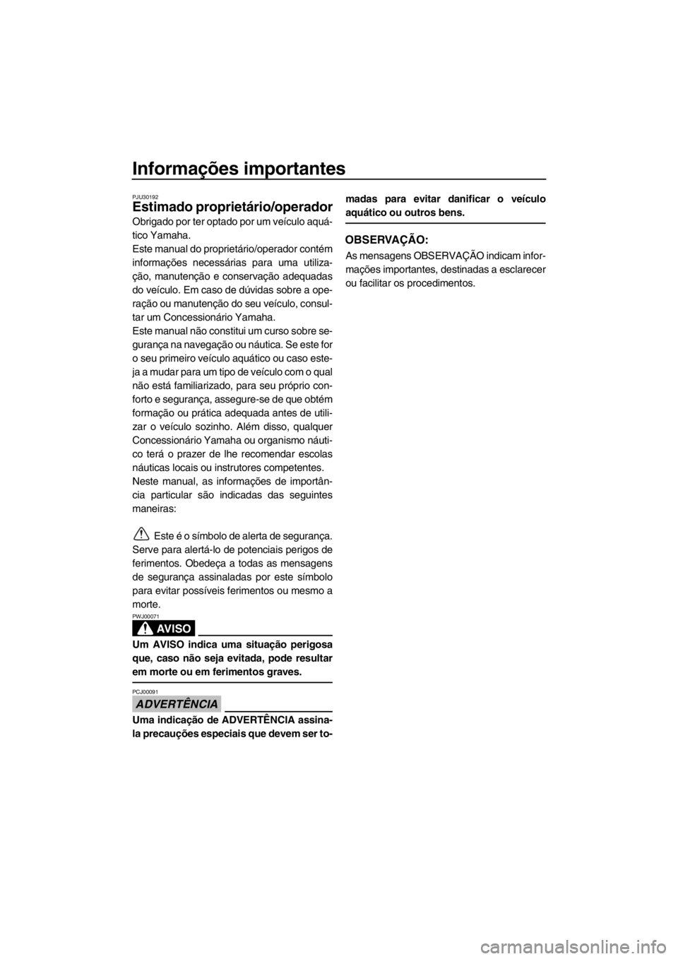 YAMAHA FX SHO 2012  Manual de utilização (in Portuguese) Informações importantes
PJU30192
Estimado proprietário/operador
Obrigado por ter optado por um veículo aquá-
tico Yamaha.
Este manual do proprietário/operador contém
informações necessárias 
