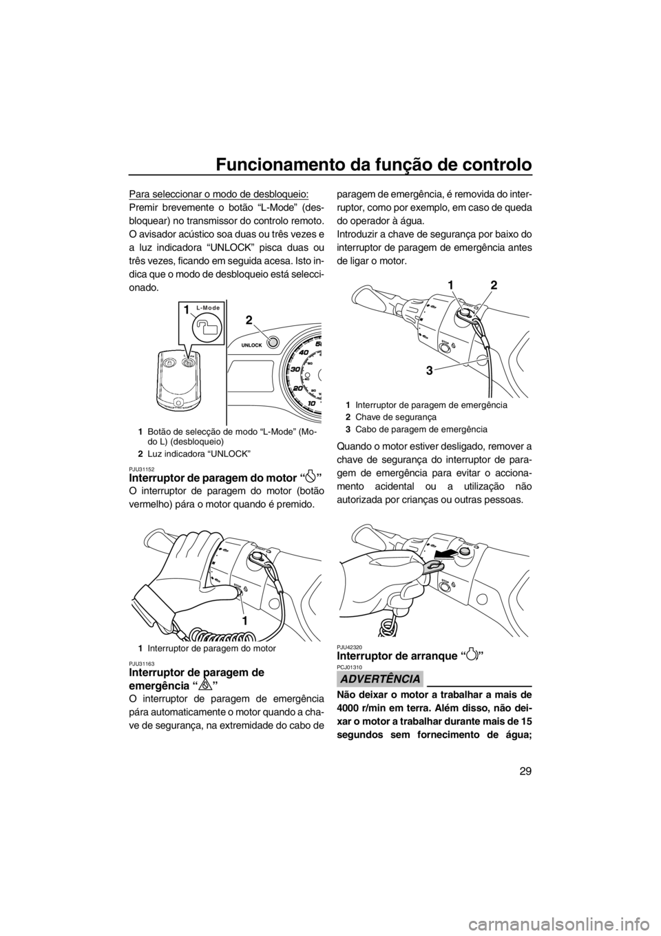 YAMAHA FX SHO 2012  Manual de utilização (in Portuguese) Funcionamento da função de controlo
29
Para seleccionar o modo de desbloqueio:
Premir brevemente o botão “L-Mode” (des-
bloquear) no transmissor do controlo remoto.
O avisador acústico soa dua