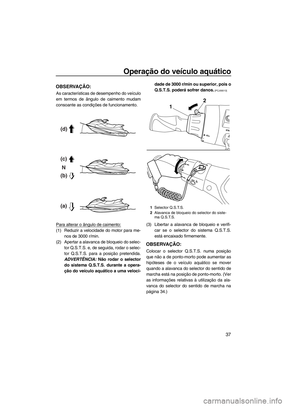 YAMAHA FX SHO 2012  Manual de utilização (in Portuguese) Operação do veículo aquático
37
OBSERVAÇÃO:
As características de desempenho do veículo
em termos de ângulo de caimento mudam
consoante as condições de funcionamento.
Para alterar o ângulo