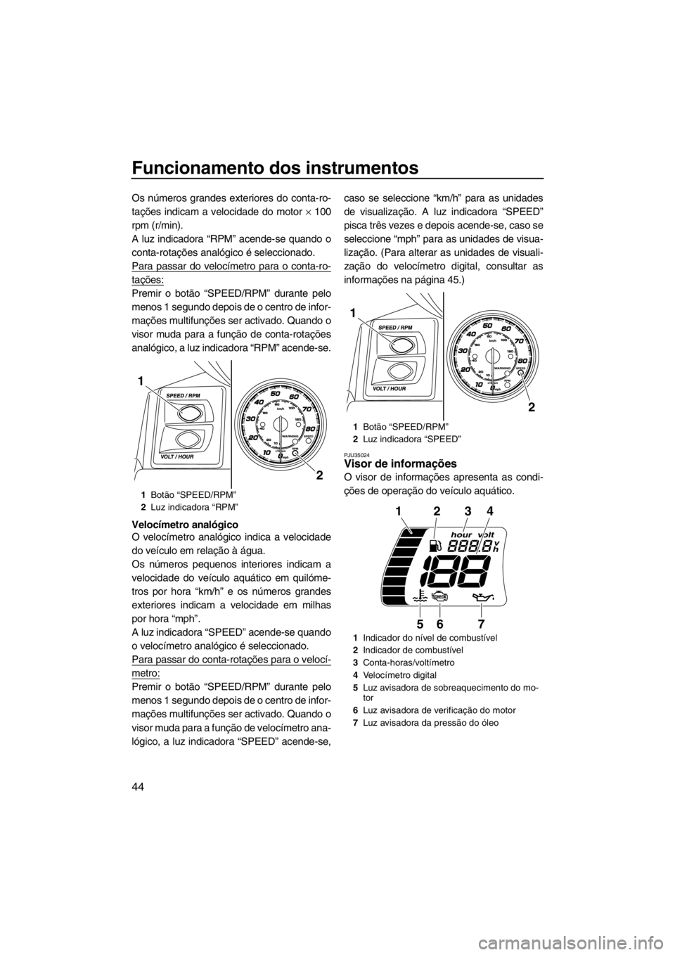 YAMAHA FX SHO 2012 Manual de utilização (in Portuguese) Funcionamento dos instrumentos
44
Os números grandes exteriores do conta-ro-
tações indicam a velocidade do motor × 100
rpm (r/min).
A luz indicadora “RPM” acende-se quando o
conta-rotações YAMAHA FX SHO 2012 Manual de utilização (in Portuguese) Funcionamento dos instrumentos
44
Os números grandes exteriores do conta-ro-
tações indicam a velocidade do motor × 100
rpm (r/min).
A luz indicadora “RPM” acende-se quando o
conta-rotações