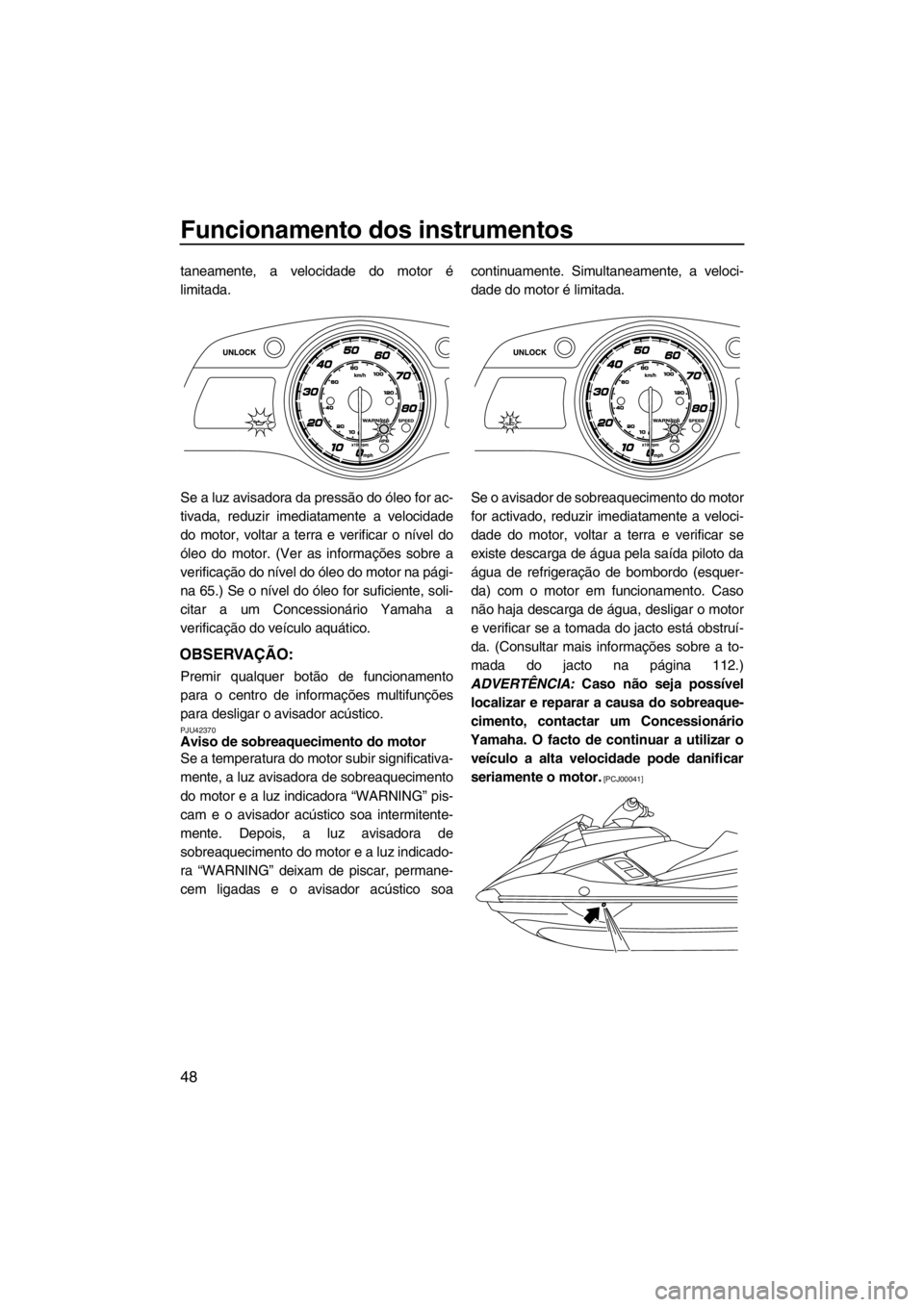 YAMAHA FX SHO 2012  Manual de utilização (in Portuguese) Funcionamento dos instrumentos
48
taneamente, a velocidade do motor é
limitada.
Se a luz avisadora da pressão do óleo for ac-
tivada, reduzir imediatamente a velocidade
do motor, voltar a terra e v