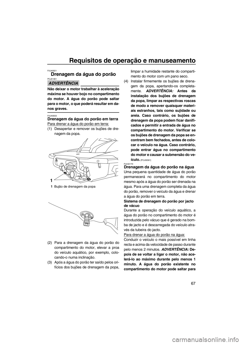 YAMAHA FX SHO 2012 Manual de utilização (in Portuguese) Requisitos de operação e manuseamento
67
PJU40021
Drenagem da água do porão
ADVERTÊNCIA
PCJ01301
Não deixar o motor trabalhar à aceleração
máxima se houver bojo no compartimento
do motor. A YAMAHA FX SHO 2012 Manual de utilização (in Portuguese) Requisitos de operação e manuseamento
67
PJU40021
Drenagem da água do porão
ADVERTÊNCIA
PCJ01301
Não deixar o motor trabalhar à aceleração
máxima se houver bojo no compartimento
do motor. A