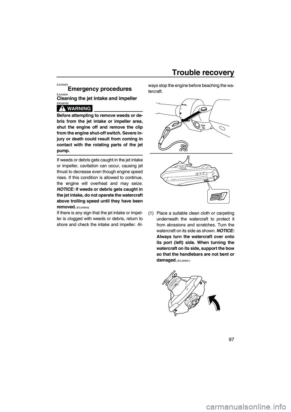 YAMAHA SVHO 2011 Owners Manual Trouble recovery
97
EJU34623
Emergency procedures EJU34634Cleaning the jet intake and impeller
WARNING
EWJ00782
Before attempting to remove weeds or de-
bris from the jet intake or impeller area,
shu YAMAHA SVHO 2011 Owners Manual Trouble recovery
97
EJU34623
Emergency procedures EJU34634Cleaning the jet intake and impeller
WARNING
EWJ00782
Before attempting to remove weeds or de-
bris from the jet intake or impeller area,
shu