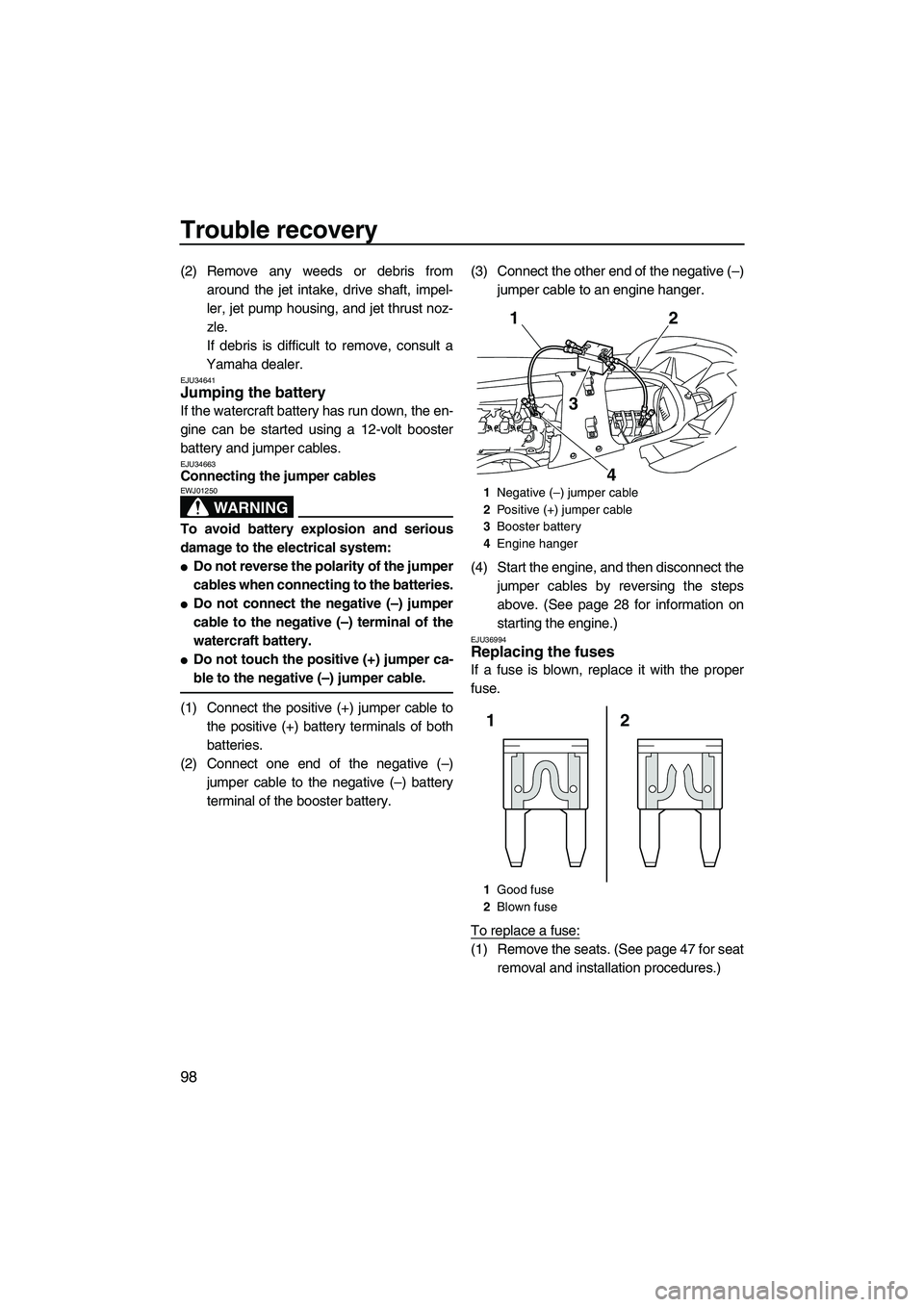 YAMAHA SVHO 2011  Owners Manual Trouble recovery
98
(2) Remove any weeds or debris from
around the jet intake, drive shaft, impel-
ler, jet pump housing, and jet thrust noz-
zle.
If debris is difficult to remove, consult a
Yamaha de