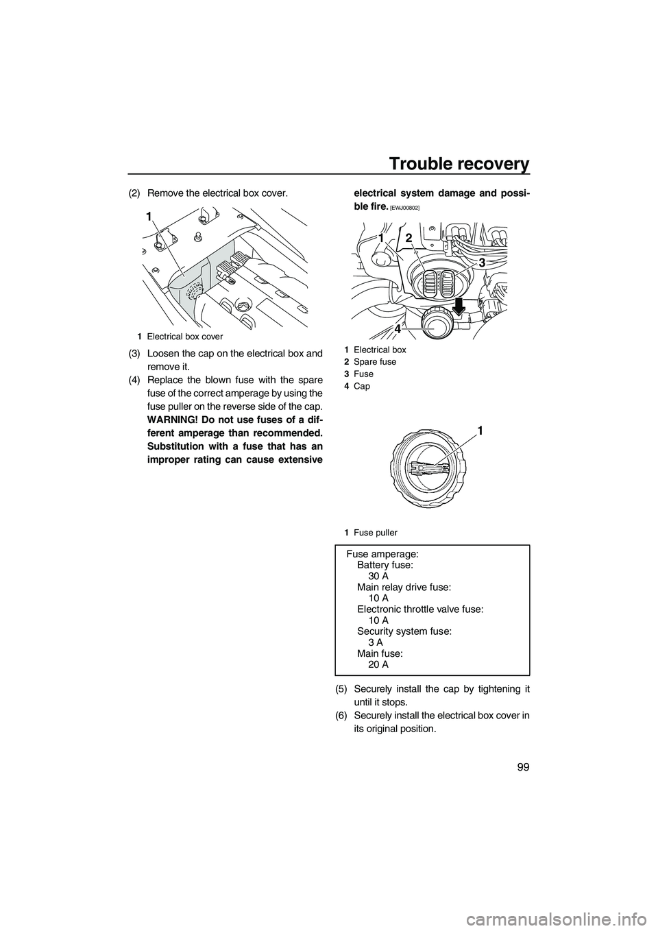 YAMAHA SVHO 2011 Owners Manual Trouble recovery
99
(2) Remove the electrical box cover.
(3) Loosen the cap on the electrical box and
remove it.
(4) Replace the blown fuse with the spare
fuse of the correct amperage by using the
fus YAMAHA SVHO 2011 Owners Manual Trouble recovery
99
(2) Remove the electrical box cover.
(3) Loosen the cap on the electrical box and
remove it.
(4) Replace the blown fuse with the spare
fuse of the correct amperage by using the
fus