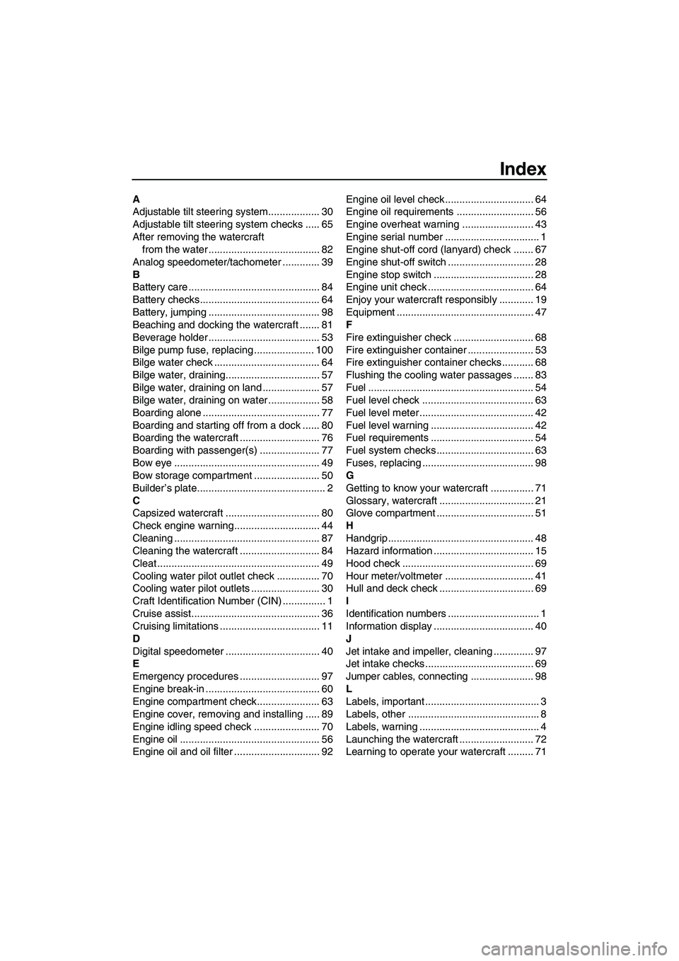 YAMAHA SVHO 2011 Owners Manual Index
A
Adjustable tilt steering system.................. 30
Adjustable tilt steering system checks ..... 65
After removing the watercraft
from the water ....................................... 82
An YAMAHA SVHO 2011 Owners Manual Index
A
Adjustable tilt steering system.................. 30
Adjustable tilt steering system checks ..... 65
After removing the watercraft
from the water ....................................... 82
An