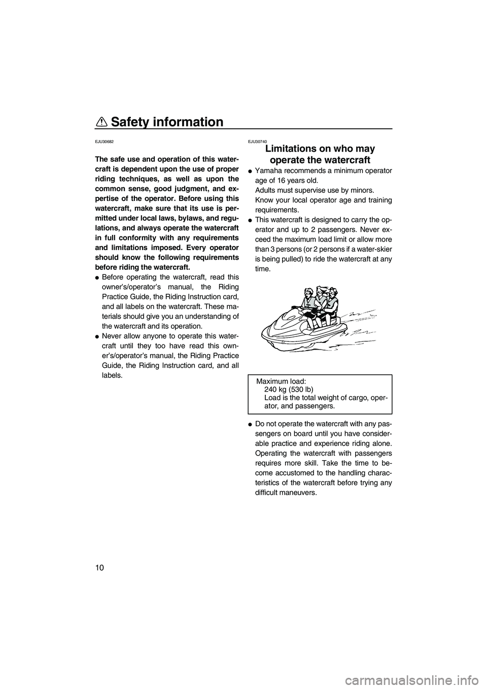 YAMAHA SVHO 2011 User Guide Safety information
10
EJU30682
The safe use and operation of this water-
craft is dependent upon the use of proper
riding techniques, as well as upon the
common sense, good judgment, and ex-
pertise o