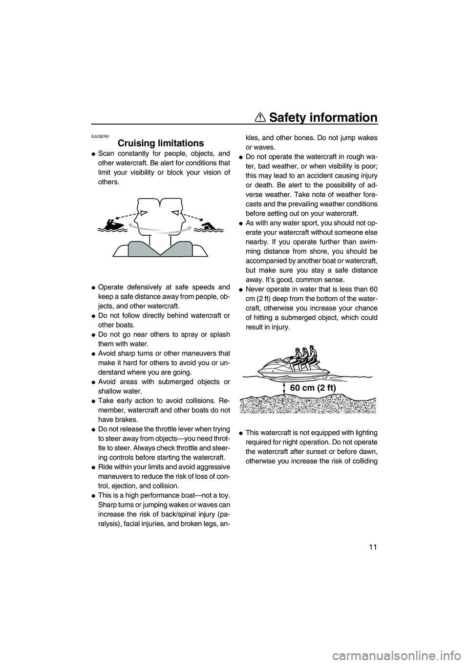 YAMAHA FX SHO 2011 User Guide Safety information
11
EJU30761
Cruising limitations 
Scan constantly for people, objects, and
other watercraft. Be alert for conditions that
limit your visibility or block your vision of
others.
Ope