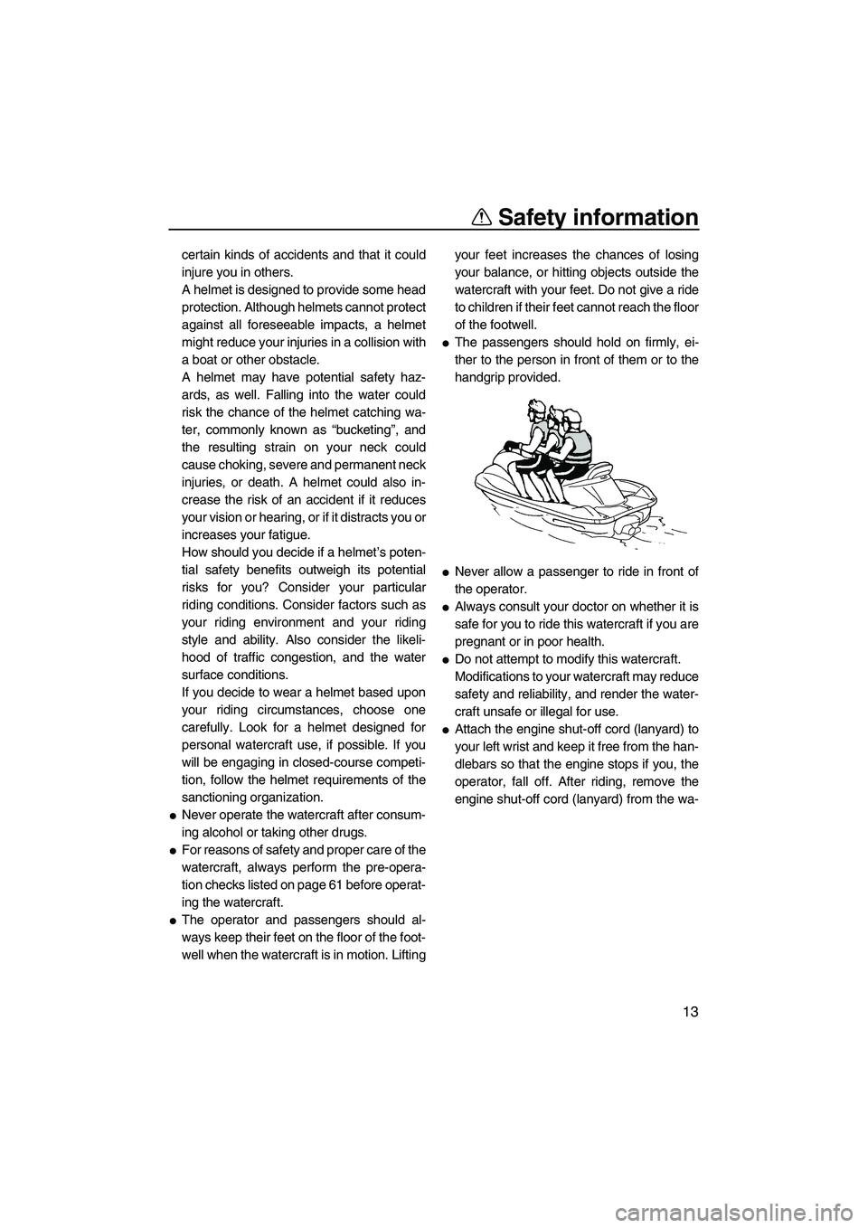 YAMAHA FX SHO 2011 User Guide Safety information
13
certain kinds of accidents and that it could
injure you in others.
A helmet is designed to provide some head
protection. Although helmets cannot protect
against all foreseeable i