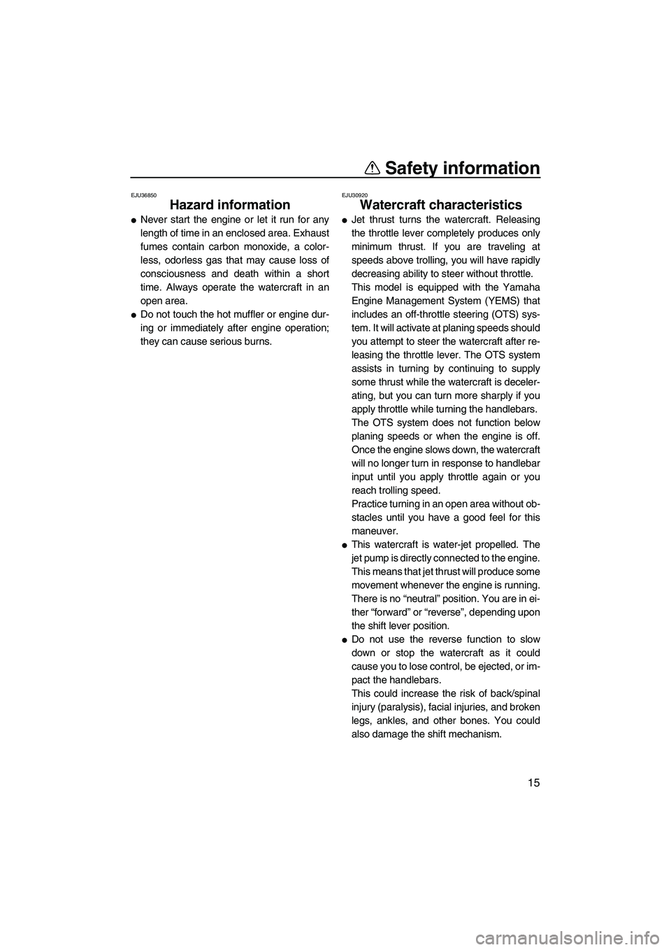 YAMAHA FX SHO 2011  Owners Manual Safety information
15
EJU36850
Hazard information 
Never start the engine or let it run for any
length of time in an enclosed area. Exhaust
fumes contain carbon monoxide, a color-
less, odorless gas 