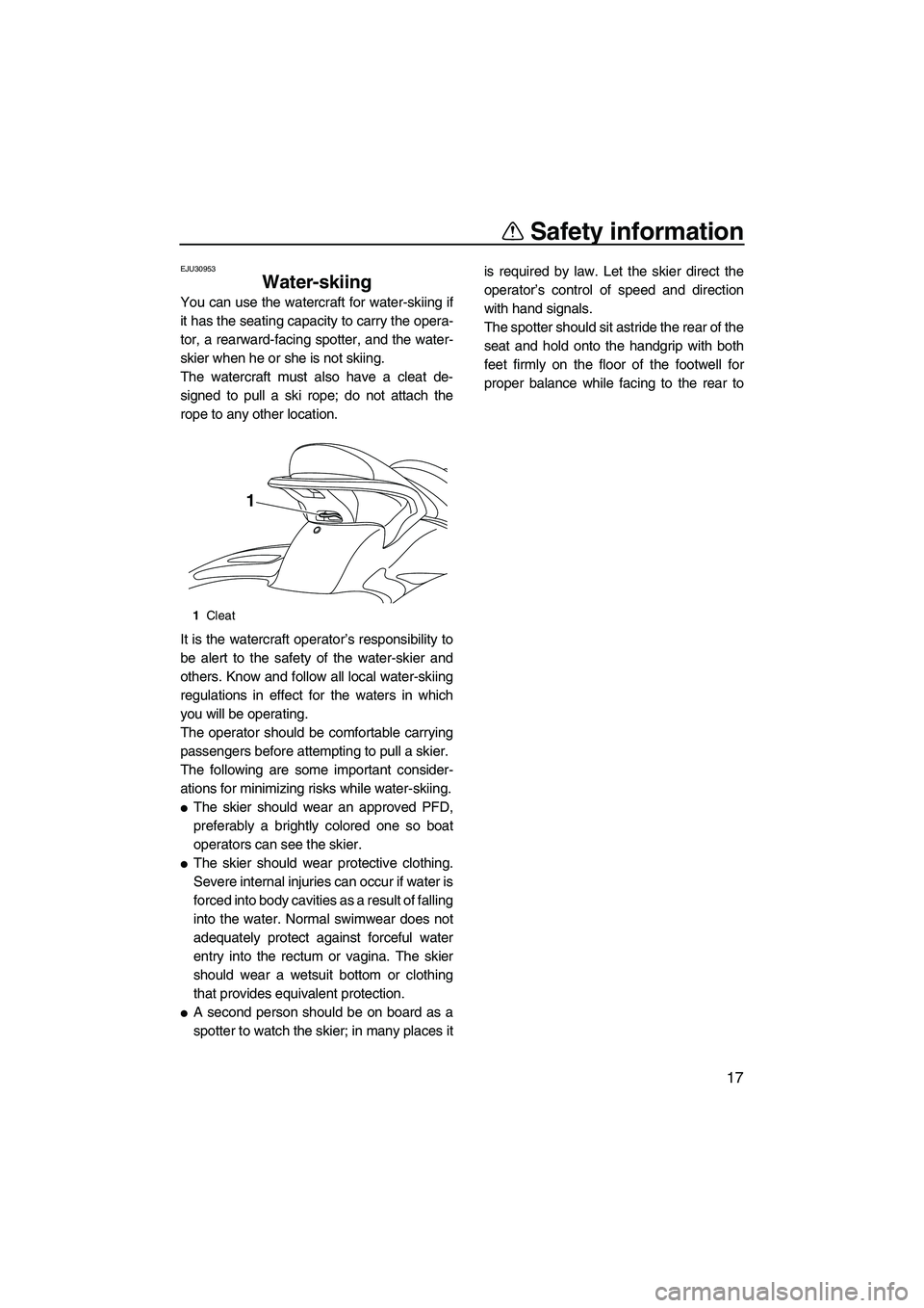 YAMAHA SVHO 2011 Owners Manual Safety information
17
EJU30953
Water-skiing 
You can use the watercraft for water-skiing if
it has the seating capacity to carry the opera-
tor, a rearward-facing spotter, and the water-
skier when he