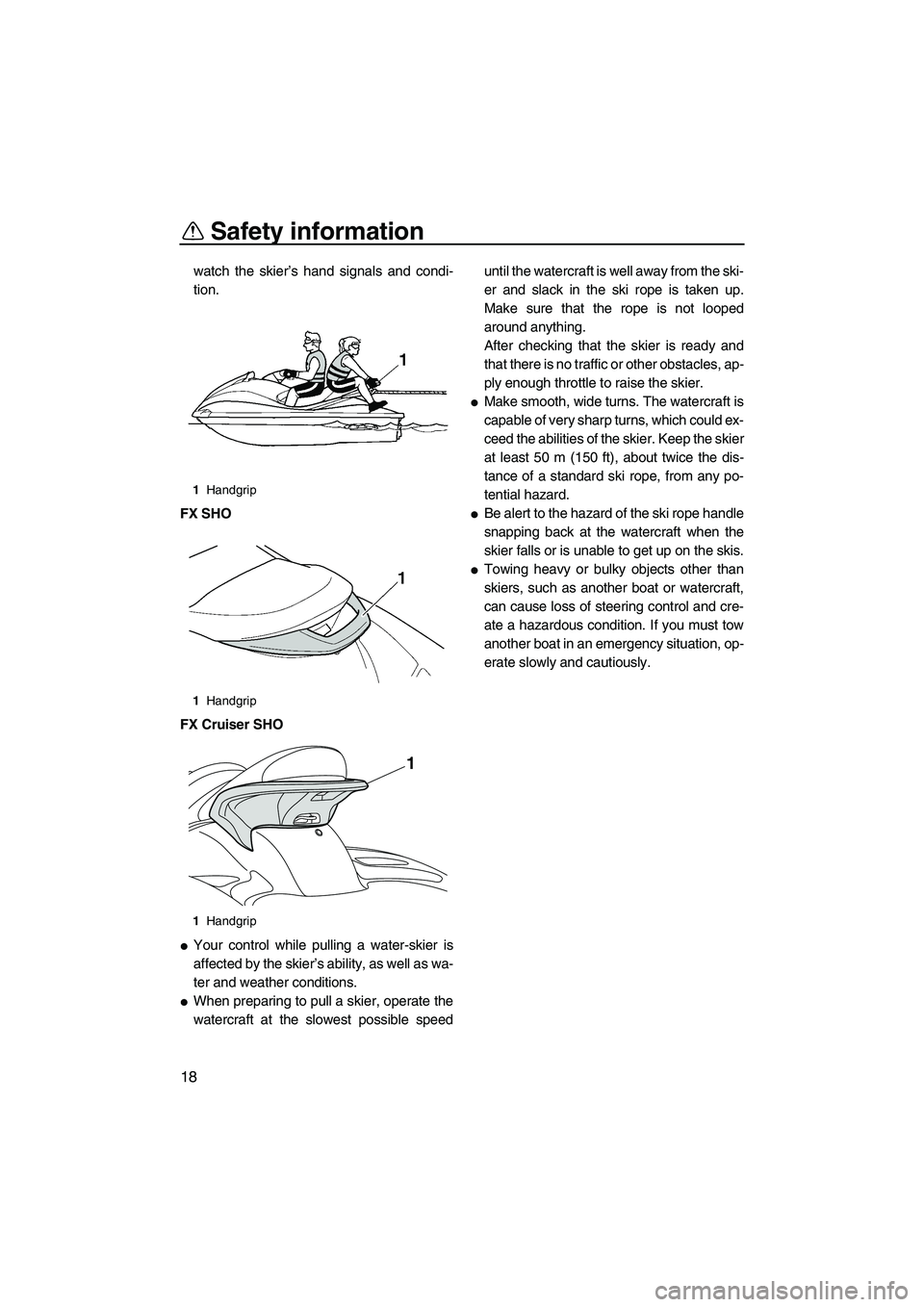 YAMAHA SVHO 2011 Owners Manual Safety information
18
watch the skier’s hand signals and condi-
tion.
FX SHO
FX Cruiser SHO
Your control while pulling a water-skier is
affected by the skier’s ability, as well as wa-
ter and wea