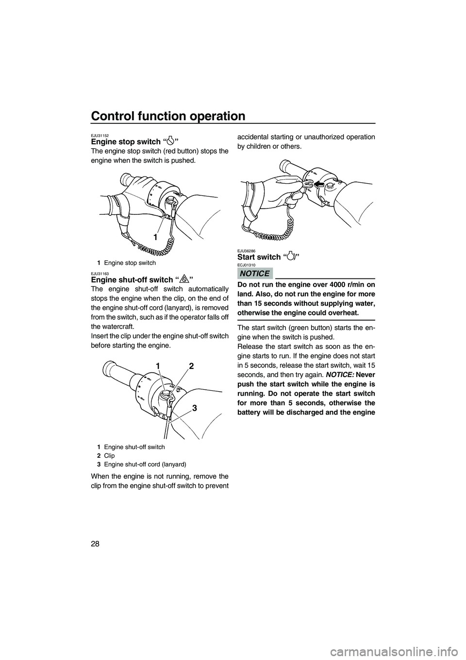 YAMAHA FX SHO 2011 Owners Guide Control function operation
28
EJU31152Engine stop switch“” 
The engine stop switch (red button) stops the
engine when the switch is pushed.
EJU31163Engine shut-off switch“” 
The engine shut-of