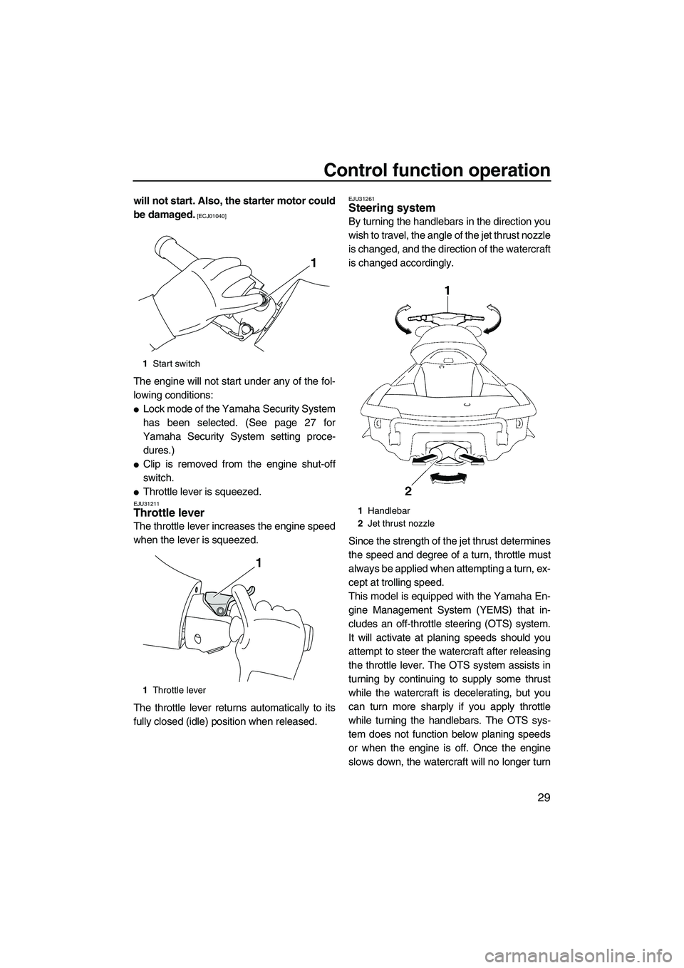 YAMAHA FX SHO 2011 Owners Guide Control function operation
29
will not start. Also, the starter motor could
be damaged.
 [ECJ01040]
The engine will not start under any of the fol-
lowing conditions:
Lock mode of the Yamaha Security