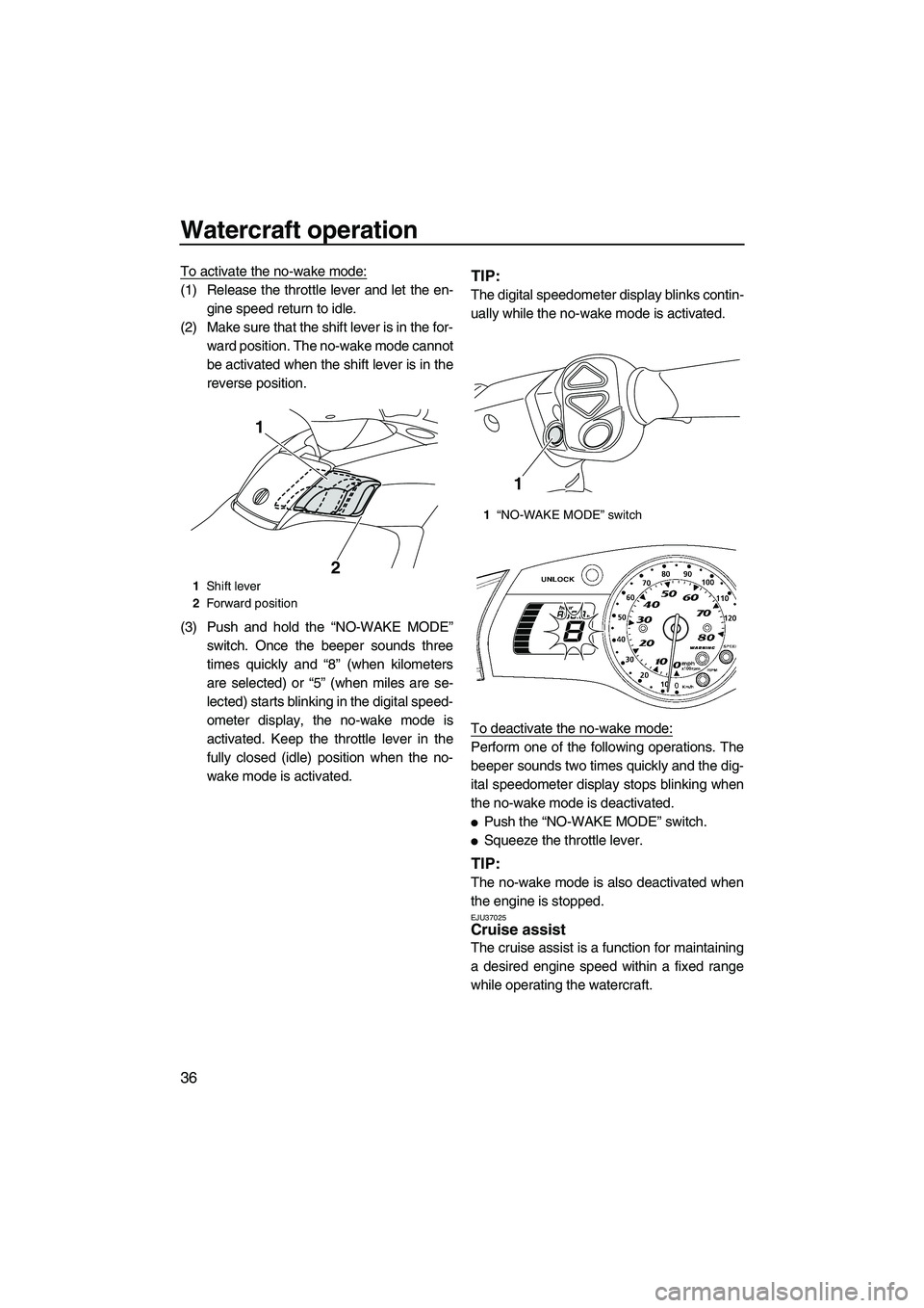 YAMAHA SVHO 2011 Service Manual Watercraft operation
36
To activate the no-wake mode:
(1) Release the throttle lever and let the en-
gine speed return to idle.
(2) Make sure that the shift lever is in the for-
ward position. The no-