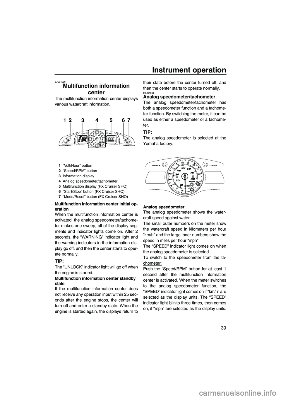 YAMAHA SVHO 2011 Service Manual Instrument operation
39
EJU34906
Multifunction information 
center 
The multifunction information center displays
various watercraft information.
Multifunction information center initial op-
eration
W