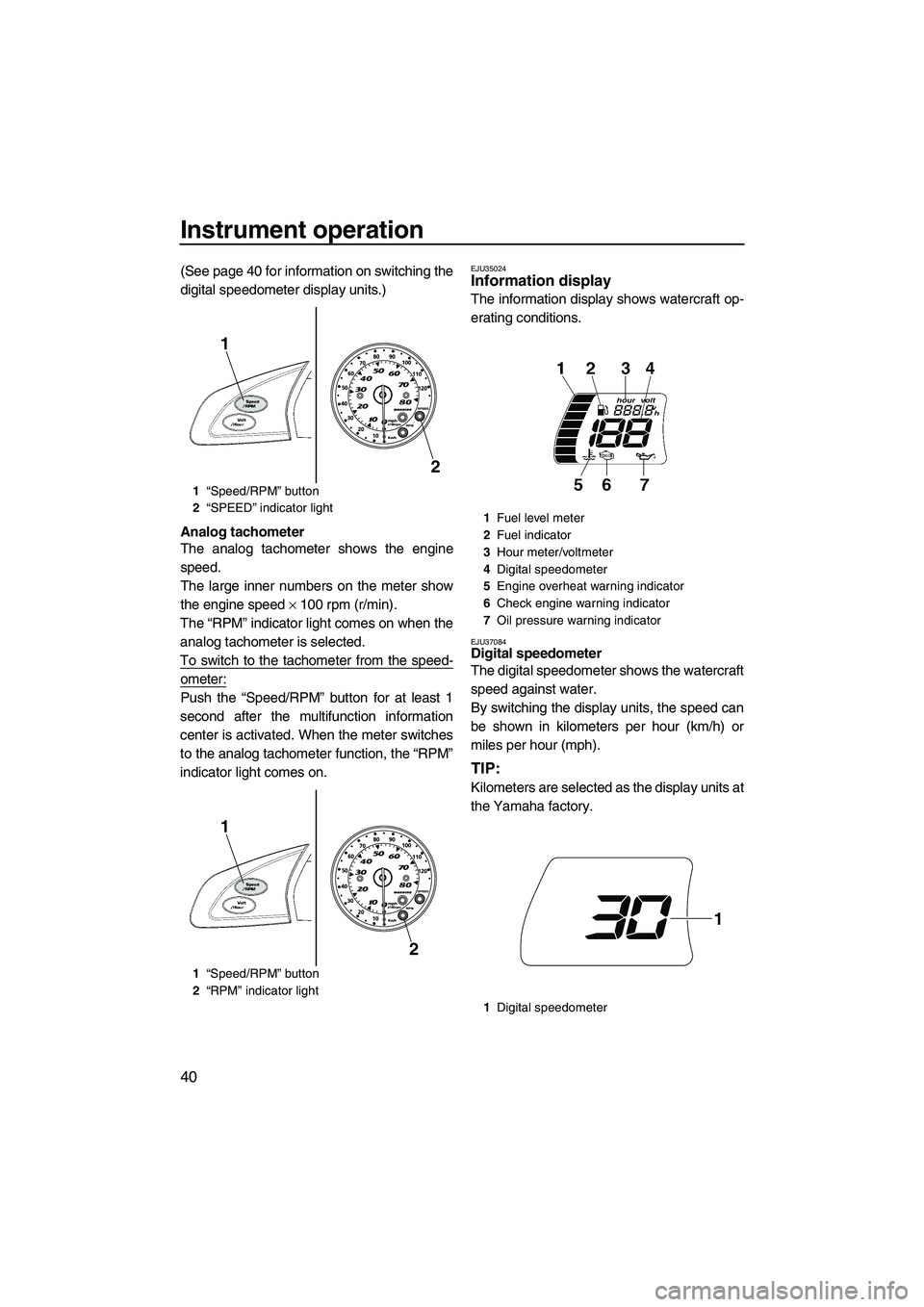 YAMAHA SVHO 2011 Service Manual Instrument operation
40
(See page 40 for information on switching the
digital speedometer display units.)
Analog tachometer
The analog tachometer shows the engine
speed.
The large inner numbers on the