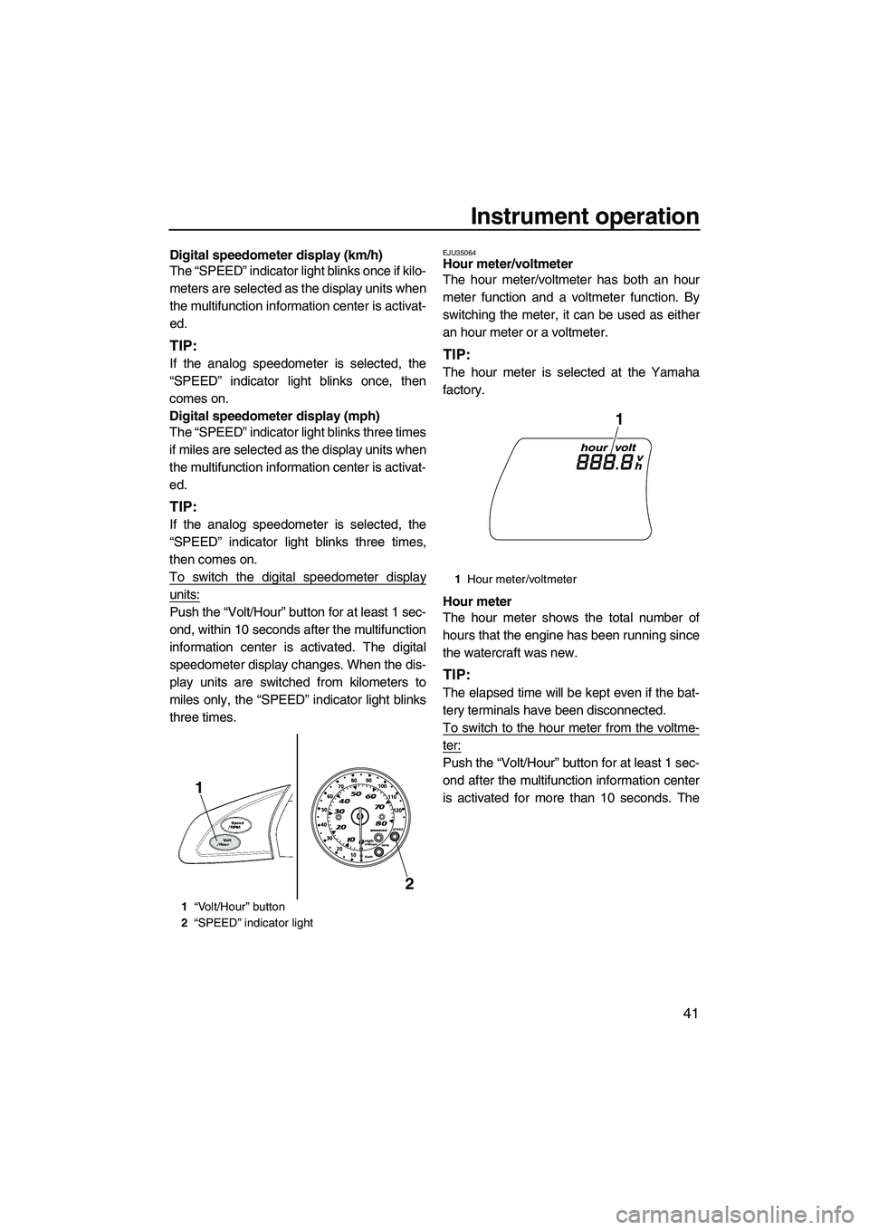 YAMAHA SVHO 2011  Owners Manual Instrument operation
41
Digital speedometer display (km/h)
The “SPEED” indicator light blinks once if kilo-
meters are selected as the display units when
the multifunction information center is ac