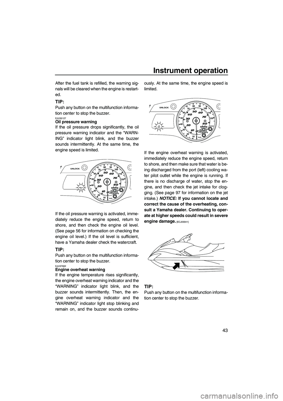 YAMAHA FX SHO 2011  Owners Manual Instrument operation
43
After the fuel tank is refilled, the warning sig-
nals will be cleared when the engine is restart-
ed.
TIP:
Push any button on the multifunction informa-
tion center to stop th