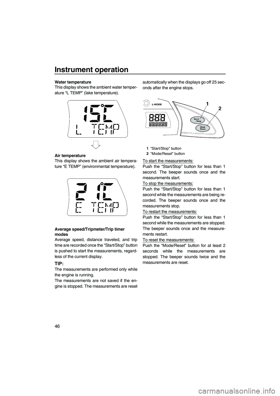 YAMAHA SVHO 2011  Owners Manual Instrument operation
46
Water temperature
This display shows the ambient water temper-
ature “L TEMP” (lake temperature).
Air temperature
This display shows the ambient air tempera-
ture “E TEMP