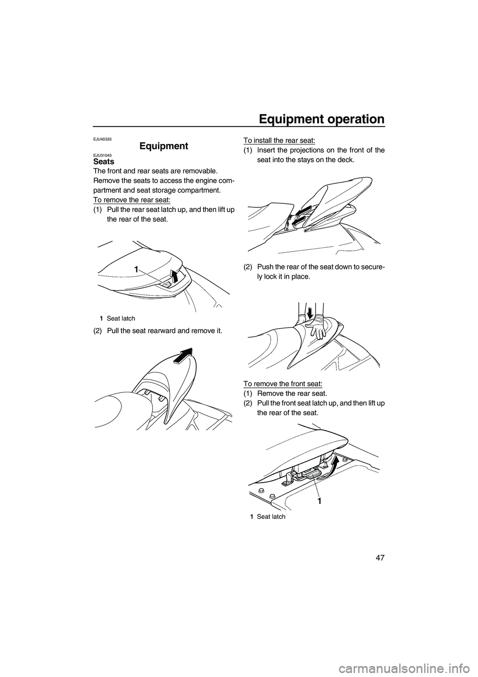 YAMAHA SVHO 2011  Owners Manual Equipment operation
47
EJU40333
Equipment EJU31043Seats 
The front and rear seats are removable.
Remove the seats to access the engine com-
partment and seat storage compartment.
To remove the rear se
