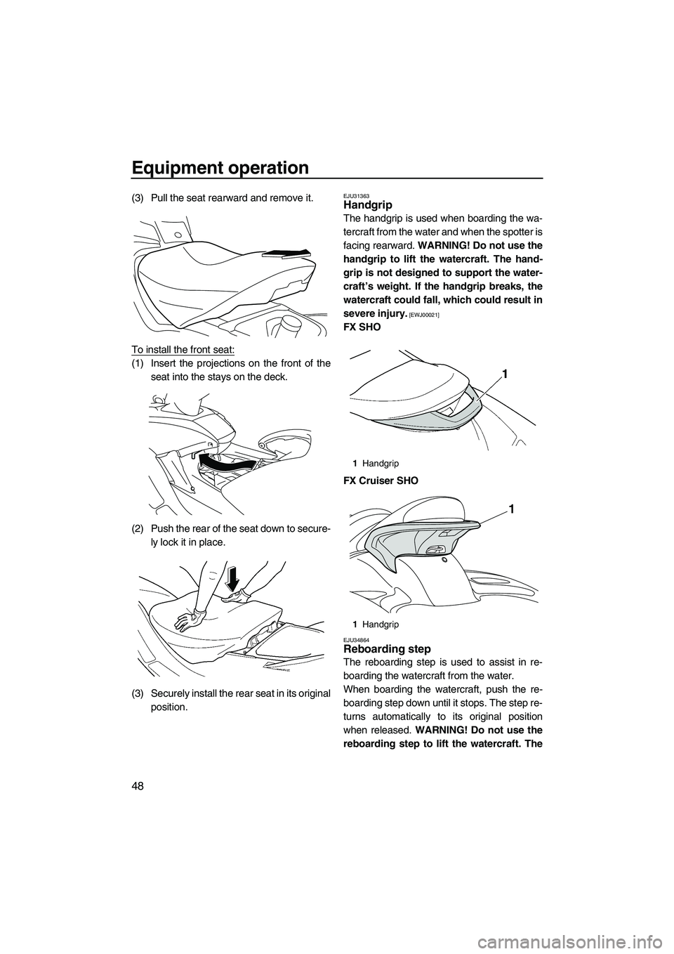 YAMAHA SVHO 2011 Workshop Manual Equipment operation
48
(3) Pull the seat rearward and remove it.
To install the front seat:
(1) Insert the projections on the front of the
seat into the stays on the deck.
(2) Push the rear of the sea