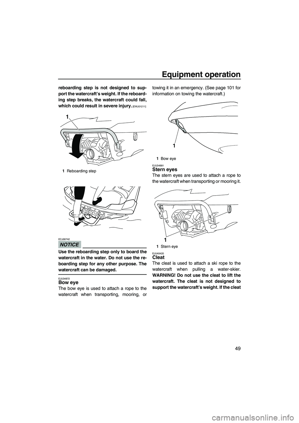 YAMAHA SVHO 2011  Owners Manual Equipment operation
49
reboarding step is not designed to sup-
port the watercraft’s weight. If the reboard-
ing step breaks, the watercraft could fall,
which could result in severe injury.
 [EWJ012