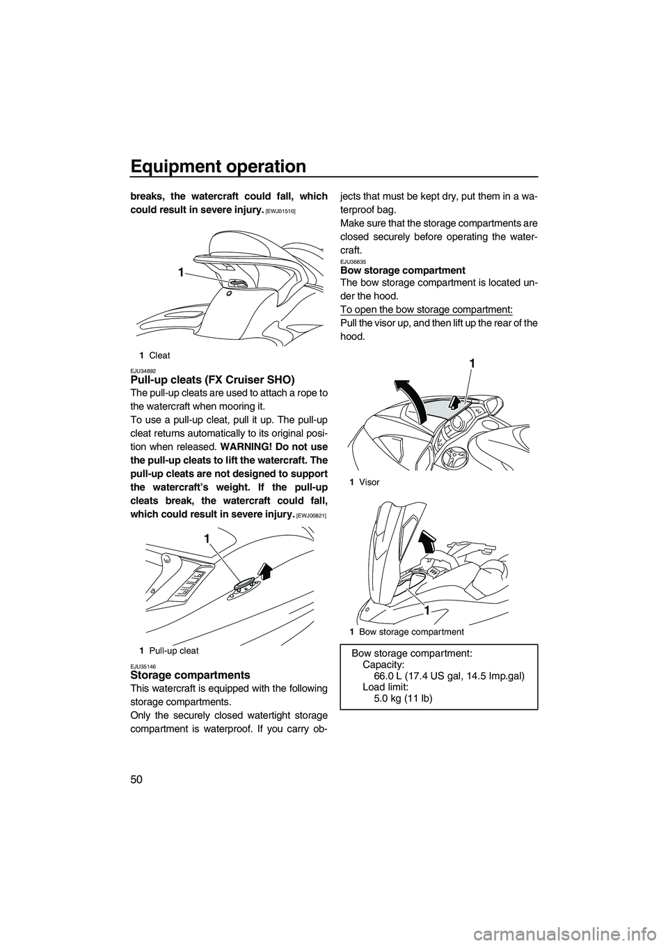 YAMAHA SVHO 2011 Workshop Manual Equipment operation
50
breaks, the watercraft could fall, which
could result in severe injury.
 [EWJ01510]
EJU34892
Pull-up cleats (FX Cruiser SHO) 
The pull-up cleats are used to attach a rope to
the