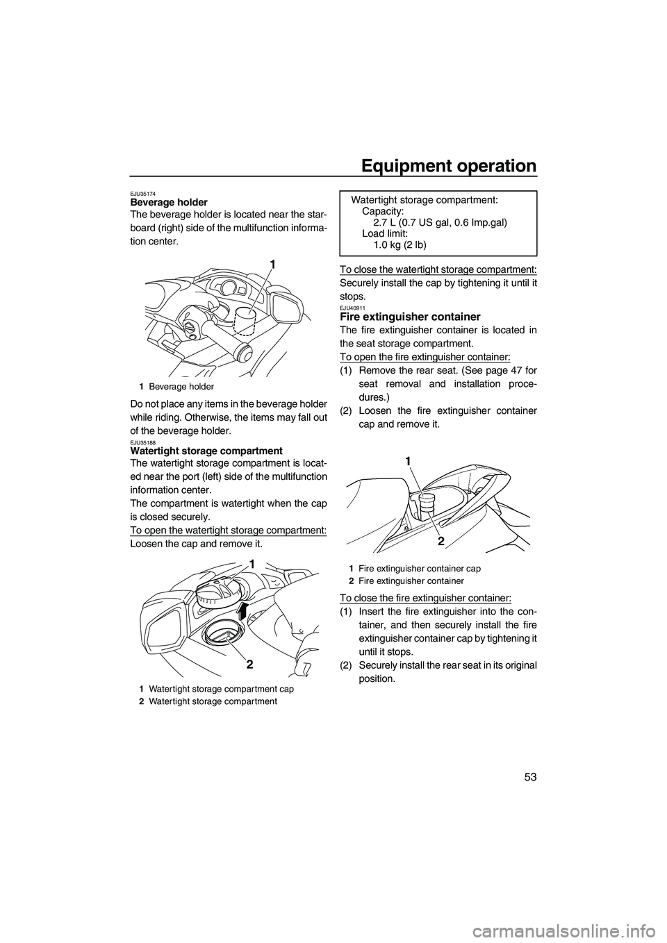 YAMAHA SVHO 2011 Workshop Manual Equipment operation
53
EJU35174Beverage holder 
The beverage holder is located near the star-
board (right) side of the multifunction informa-
tion center.
Do not place any items in the beverage holde