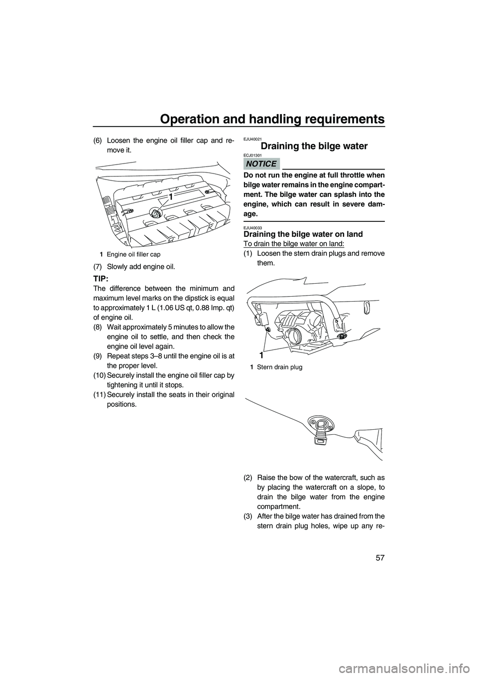 YAMAHA SVHO 2011  Owners Manual Operation and handling requirements
57
(6) Loosen the engine oil filler cap and re-
move it.
(7) Slowly add engine oil.
TIP:
The difference between the minimum and
maximum level marks on the dipstick 