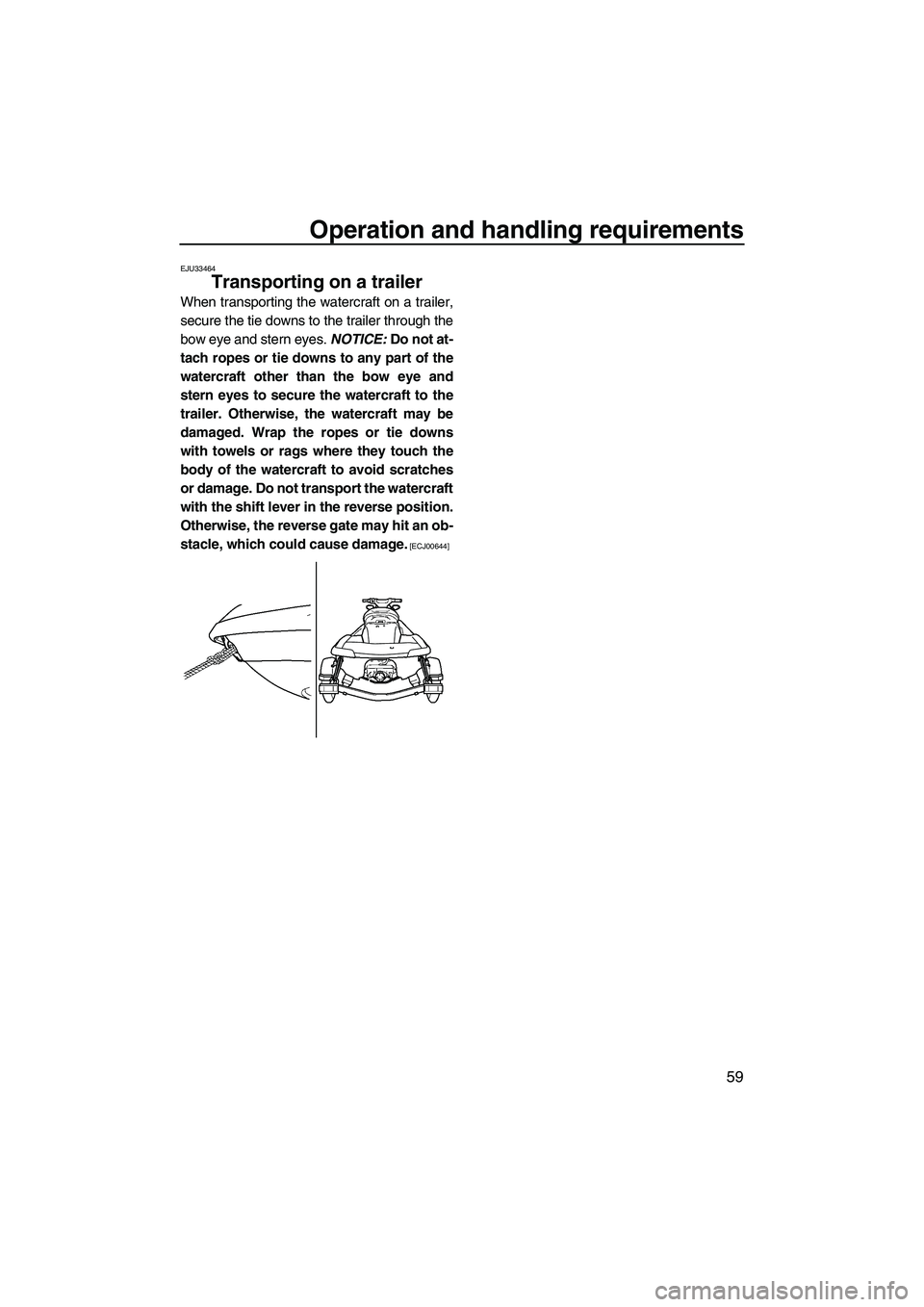 YAMAHA SVHO 2011 Repair Manual Operation and handling requirements
59
EJU33464
Transporting on a trailer
When transporting the watercraft on a trailer,
secure the tie downs to the trailer through the
bow eye and stern eyes. NOTICE YAMAHA SVHO 2011 Repair Manual Operation and handling requirements
59
EJU33464
Transporting on a trailer
When transporting the watercraft on a trailer,
secure the tie downs to the trailer through the
bow eye and stern eyes. NOTICE