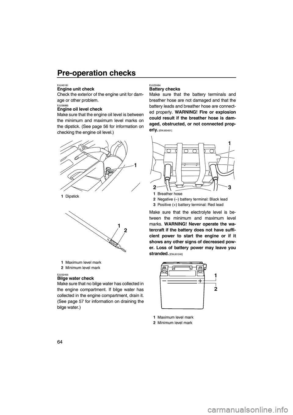 YAMAHA SVHO 2011  Owners Manual Pre-operation checks
64
EJU40181Engine unit check 
Check the exterior of the engine unit for dam-
age or other problem.
EJU36885Engine oil level check 
Make sure that the engine oil level is between
t