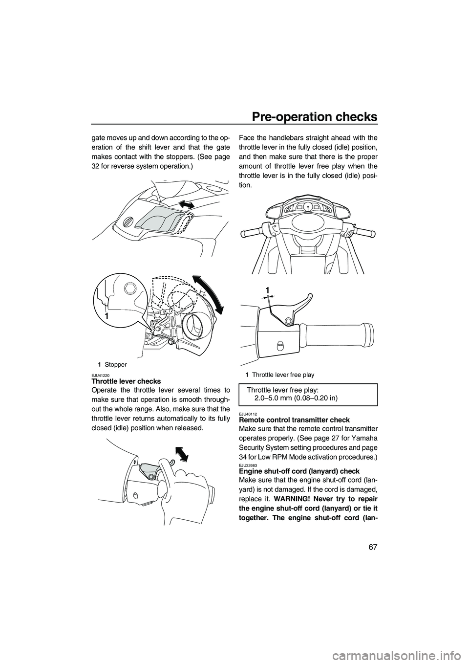 YAMAHA SVHO 2011 Manual PDF Pre-operation checks
67
gate moves up and down according to the op-
eration of the shift lever and that the gate
makes contact with the stoppers. (See page
32 for reverse system operation.)
EJU41220Th