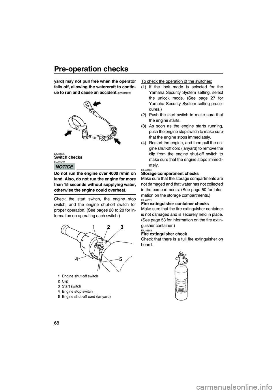YAMAHA SVHO 2011  Owners Manual Pre-operation checks
68
yard) may not pull free when the operator
falls off, allowing the watercraft to contin-
ue to run and cause an accident.
 [EWJ01220]
EJU32675
Switch checks 
NOTICE
ECJ01310
Do 