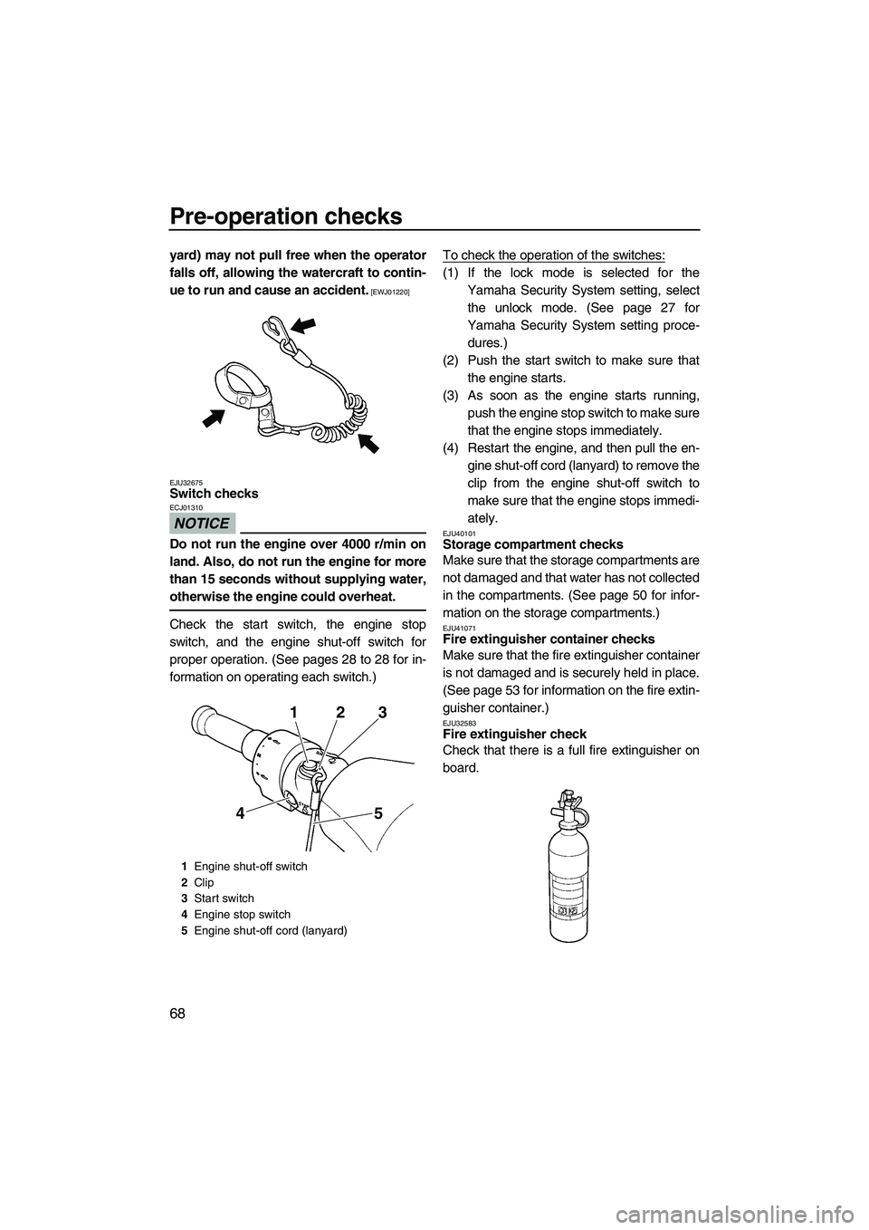 YAMAHA SVHO 2011 Manual PDF Pre-operation checks
68
yard) may not pull free when the operator
falls off, allowing the watercraft to contin-
ue to run and cause an accident.
 [EWJ01220]
EJU32675
Switch checks 
NOTICE
ECJ01310
Do 