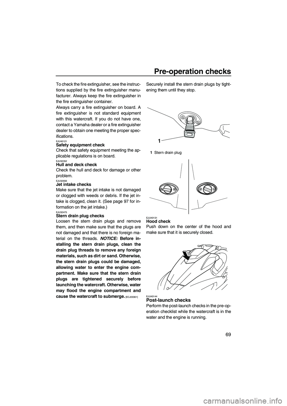 YAMAHA SVHO 2011 Manual PDF Pre-operation checks
69
To check the fire extinguisher, see the instruc-
tions supplied by the fire extinguisher manu-
facturer. Always keep the fire extinguisher in
the fire extinguisher container.
A